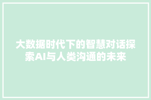 大数据时代下的智慧对话探索AI与人类沟通的未来