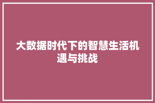 大数据时代下的智慧生活机遇与挑战  第1张