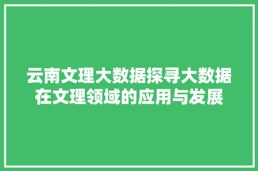 云南文理大数据探寻大数据在文理领域的应用与发展
