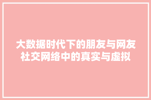 大数据时代下的朋友与网友社交网络中的真实与虚拟