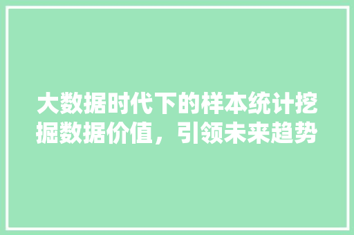 大数据时代下的样本统计挖掘数据价值，引领未来趋势  第1张