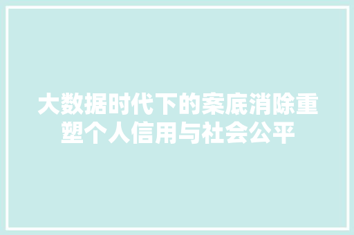 大数据时代下的案底消除重塑个人信用与社会公平