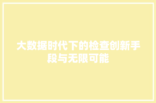 大数据时代下的检查创新手段与无限可能  第1张