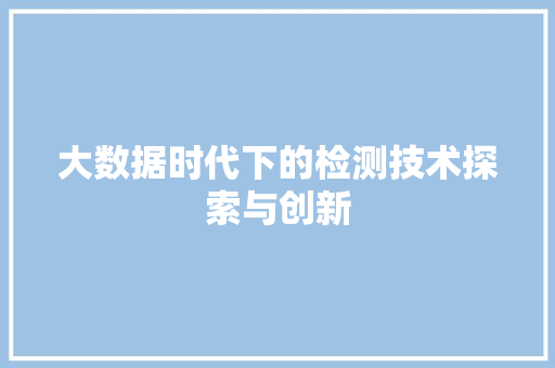 大数据时代下的检测技术探索与创新