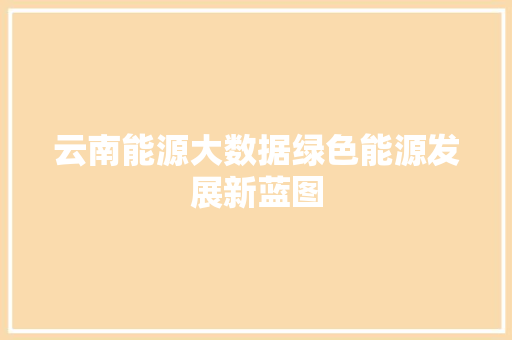 云南能源大数据绿色能源发展新蓝图