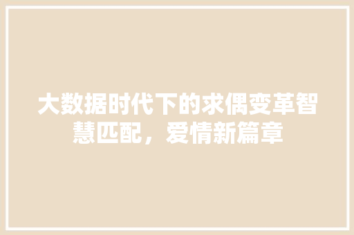大数据时代下的求偶变革智慧匹配，爱情新篇章  第1张