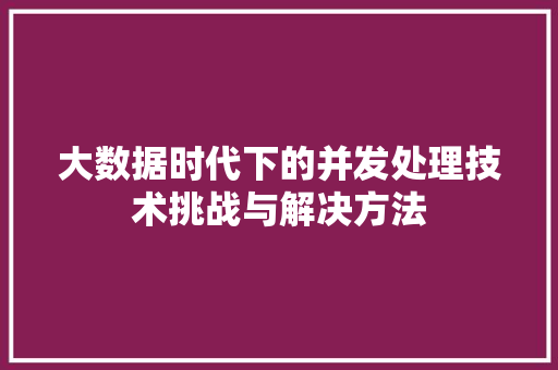 大数据时代下的并发处理技术挑战与解决方法