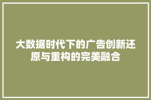 大数据时代下的广告创新还原与重构的完美融合  第1张