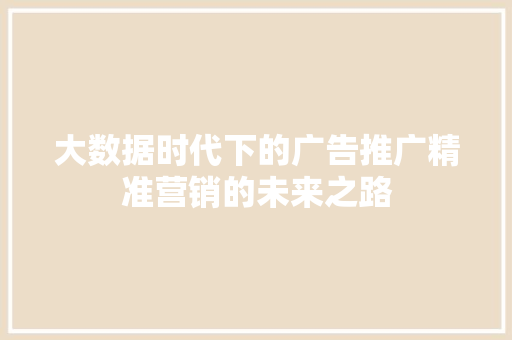 大数据时代下的广告推广精准营销的未来之路  第1张