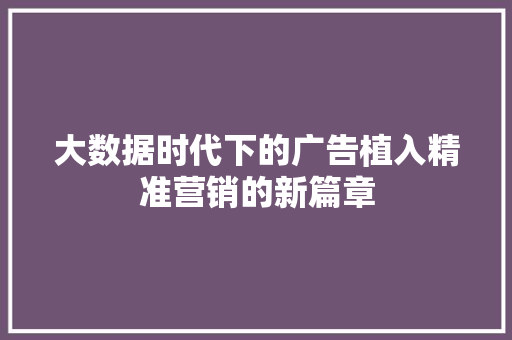 大数据时代下的广告植入精准营销的新篇章