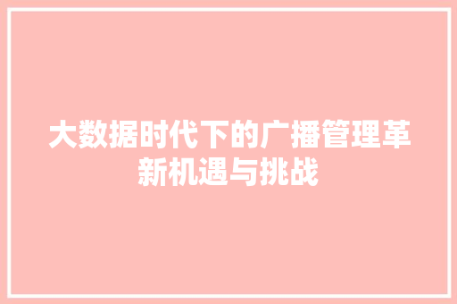 大数据时代下的广播管理革新机遇与挑战