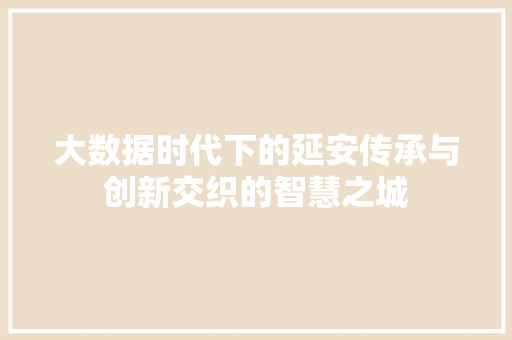 大数据时代下的延安传承与创新交织的智慧之城  第1张