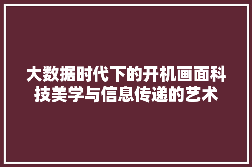 大数据时代下的开机画面科技美学与信息传递的艺术  第1张