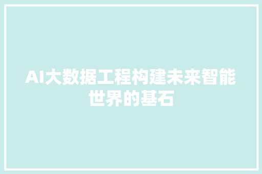AI大数据工程构建未来智能世界的基石