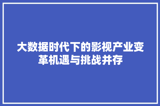 大数据时代下的影视产业变革机遇与挑战并存