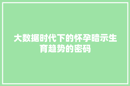 大数据时代下的怀孕暗示生育趋势的密码