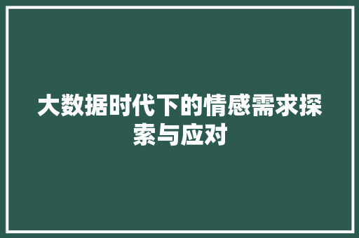 大数据时代下的情感需求探索与应对  第1张