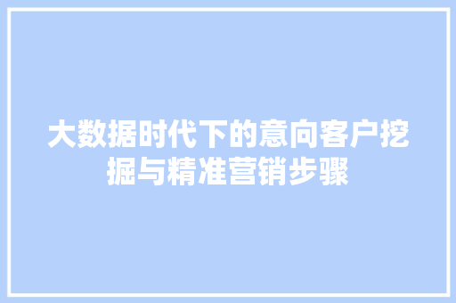 大数据时代下的意向客户挖掘与精准营销步骤
