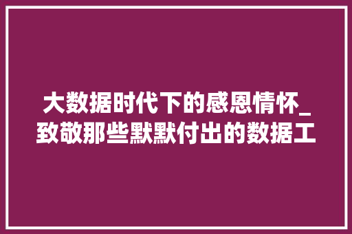 大数据时代下的感恩情怀_致敬那些默默付出的数据工作者