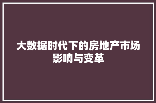 大数据时代下的房地产市场影响与变革  第1张