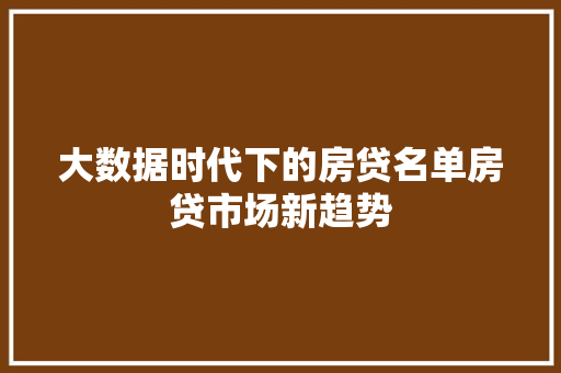大数据时代下的房贷名单房贷市场新趋势  第1张