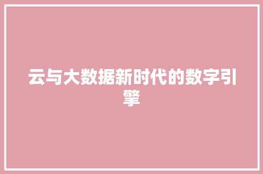 云与大数据新时代的数字引擎