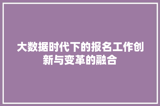 大数据时代下的报名工作创新与变革的融合