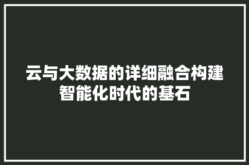 云与大数据的详细融合构建智能化时代的基石  第1张