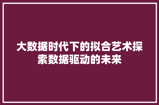 大数据时代下的拟合艺术探索数据驱动的未来  第1张