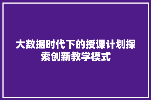 大数据时代下的授课计划探索创新教学模式