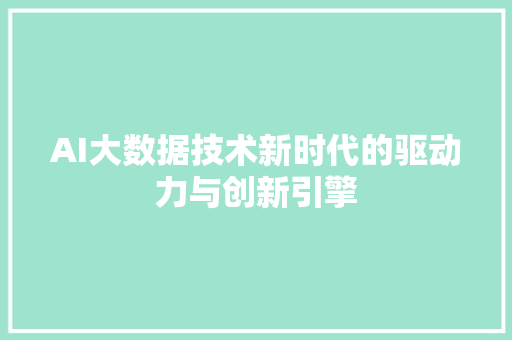 AI大数据技术新时代的驱动力与创新引擎