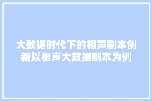 大数据时代下的相声剧本创新以相声大数据剧本为例