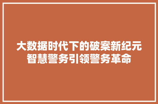 大数据时代下的破案新纪元智慧警务引领警务革命  第1张