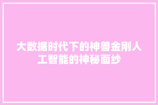 大数据时代下的神兽金刚人工智能的神秘面纱  第1张
