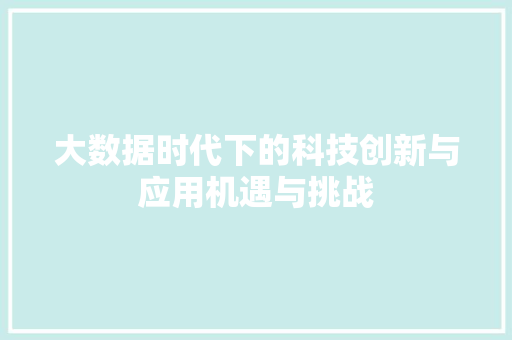 大数据时代下的科技创新与应用机遇与挑战  第1张