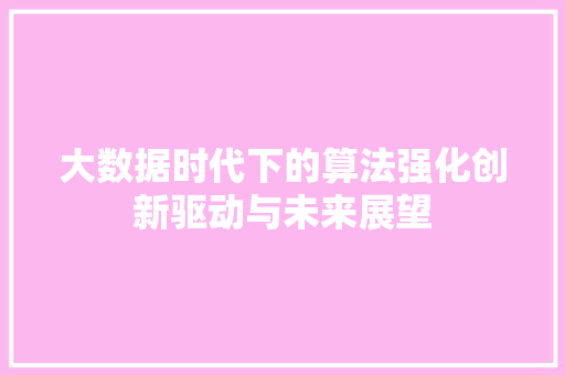 大数据时代下的算法强化创新驱动与未来展望  第1张