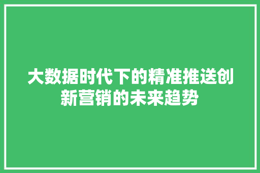 大数据时代下的精准推送创新营销的未来趋势