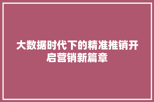 大数据时代下的精准推销开启营销新篇章  第1张