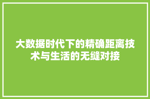 大数据时代下的精确距离技术与生活的无缝对接  第1张