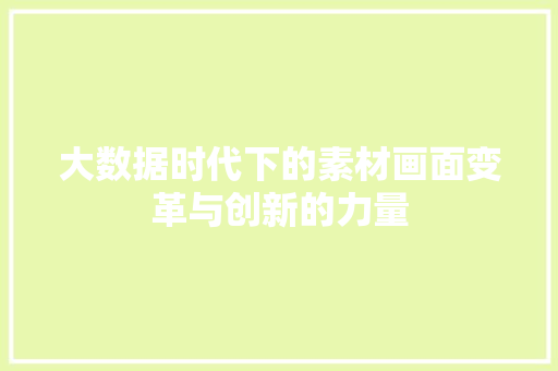 大数据时代下的素材画面变革与创新的力量