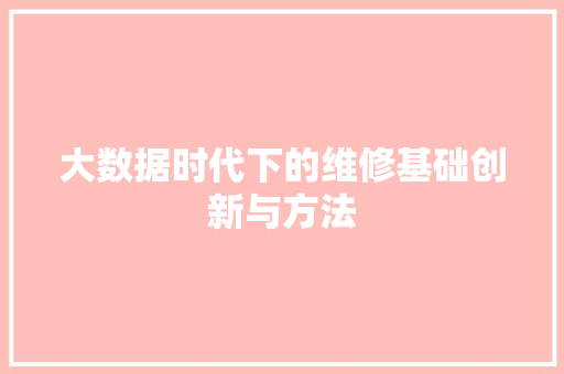 大数据时代下的维修基础创新与方法  第1张