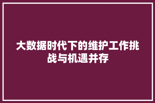 大数据时代下的维护工作挑战与机遇并存