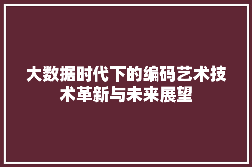 大数据时代下的编码艺术技术革新与未来展望