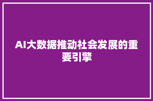 AI大数据推动社会发展的重要引擎