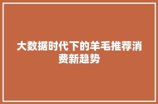 大数据时代下的羊毛推荐消费新趋势  第1张