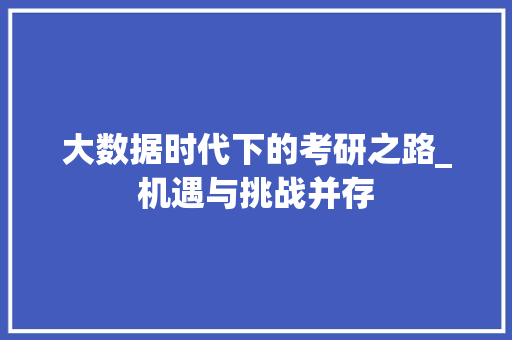 大数据时代下的考研之路_机遇与挑战并存  第1张
