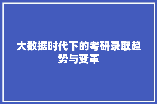 大数据时代下的考研录取趋势与变革  第1张