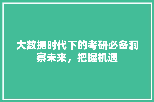 大数据时代下的考研必备洞察未来，把握机遇  第1张