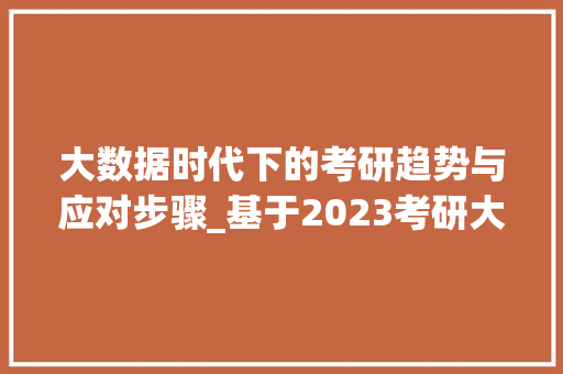 大数据时代下的考研趋势与应对步骤_基于2023考研大数据的分析  第1张