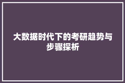 大数据时代下的考研趋势与步骤探析  第1张